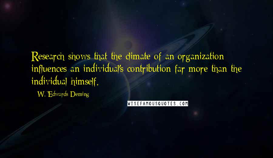 W. Edwards Deming Quotes: Research shows that the climate of an organization influences an individual's contribution far more than the individual himself.