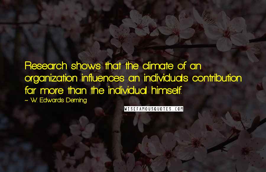 W. Edwards Deming Quotes: Research shows that the climate of an organization influences an individual's contribution far more than the individual himself.
