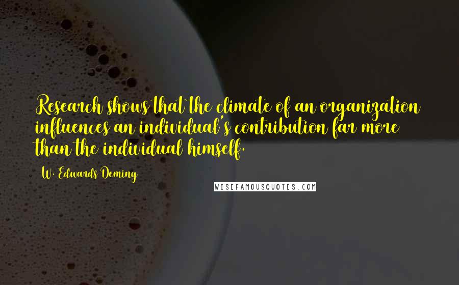 W. Edwards Deming Quotes: Research shows that the climate of an organization influences an individual's contribution far more than the individual himself.