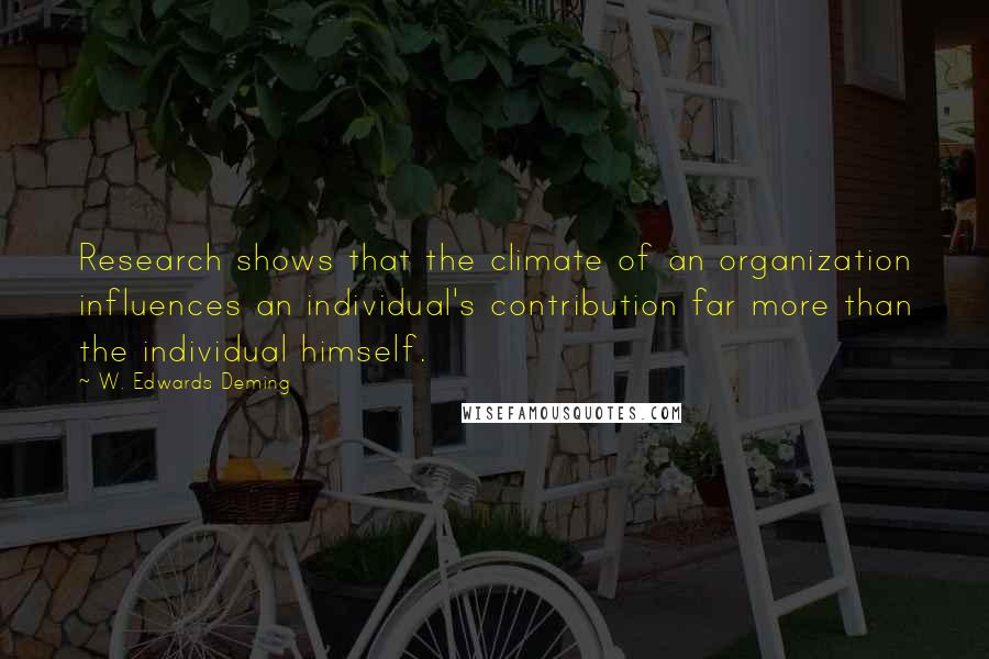 W. Edwards Deming Quotes: Research shows that the climate of an organization influences an individual's contribution far more than the individual himself.