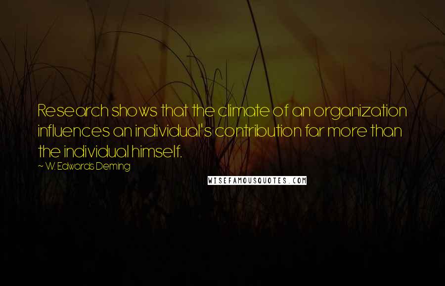 W. Edwards Deming Quotes: Research shows that the climate of an organization influences an individual's contribution far more than the individual himself.