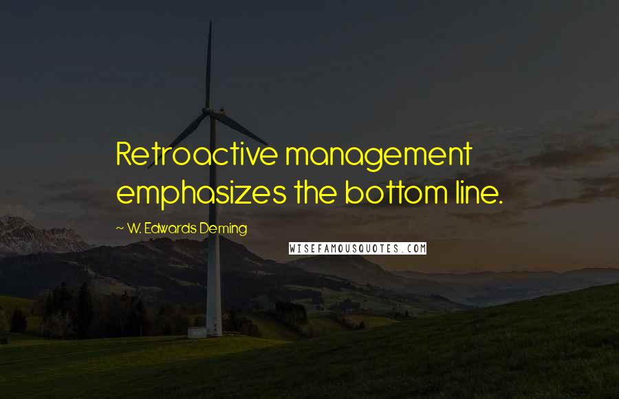 W. Edwards Deming Quotes: Retroactive management emphasizes the bottom line.