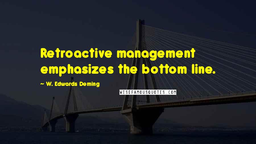 W. Edwards Deming Quotes: Retroactive management emphasizes the bottom line.