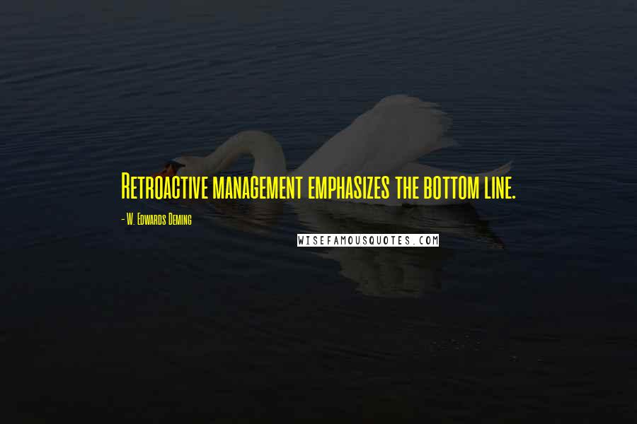 W. Edwards Deming Quotes: Retroactive management emphasizes the bottom line.