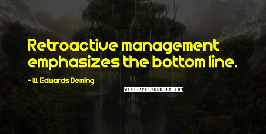 W. Edwards Deming Quotes: Retroactive management emphasizes the bottom line.