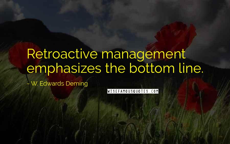 W. Edwards Deming Quotes: Retroactive management emphasizes the bottom line.
