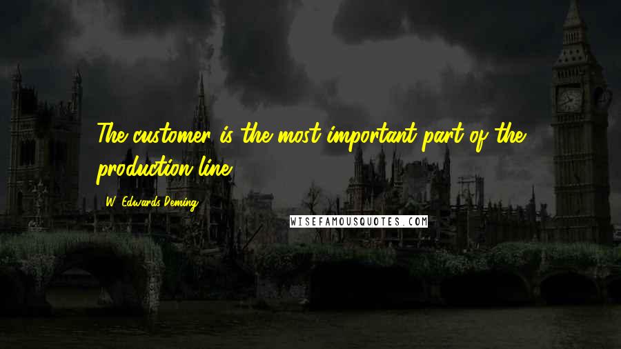 W. Edwards Deming Quotes: The customer is the most important part of the production line.