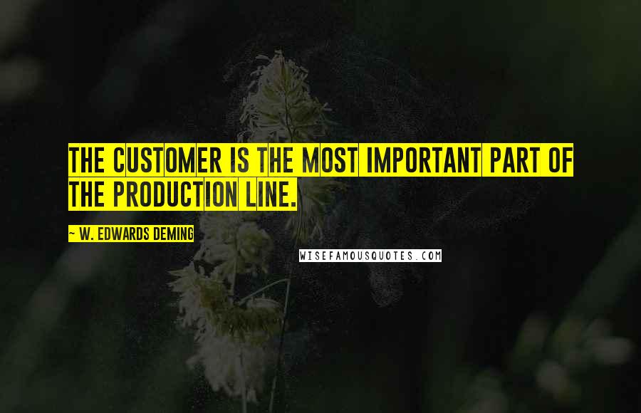 W. Edwards Deming Quotes: The customer is the most important part of the production line.