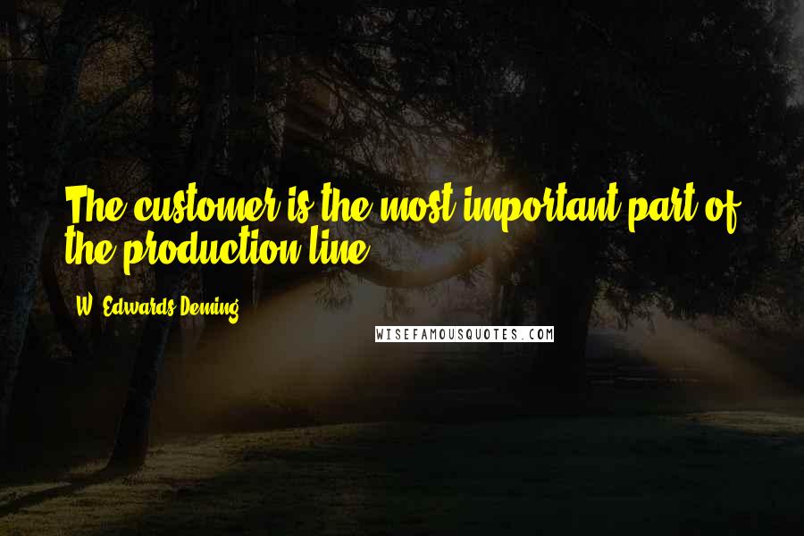 W. Edwards Deming Quotes: The customer is the most important part of the production line.