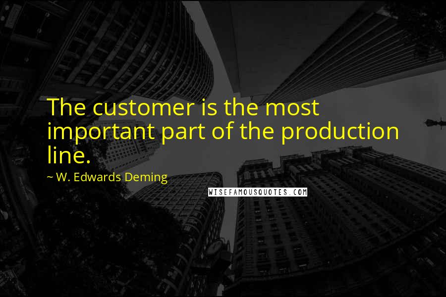 W. Edwards Deming Quotes: The customer is the most important part of the production line.
