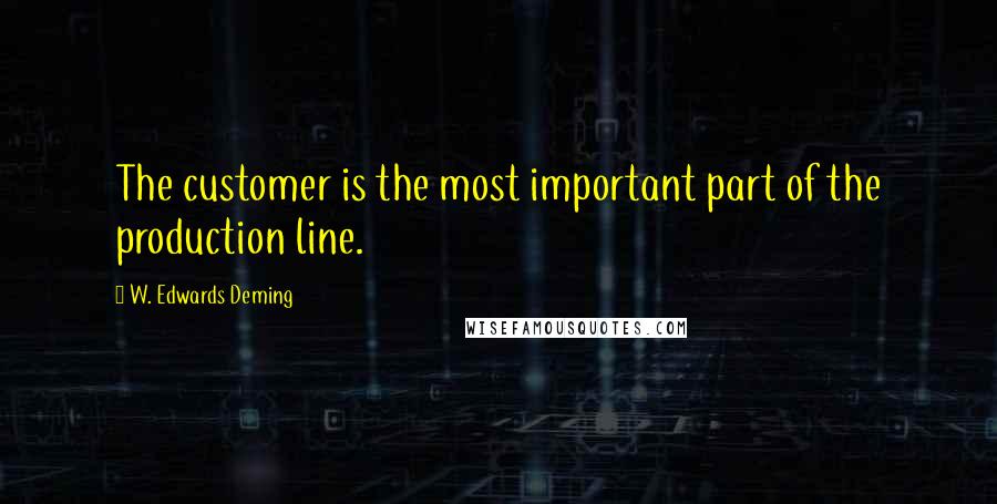W. Edwards Deming Quotes: The customer is the most important part of the production line.