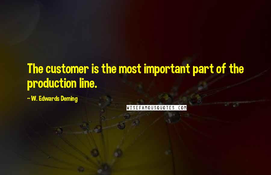 W. Edwards Deming Quotes: The customer is the most important part of the production line.
