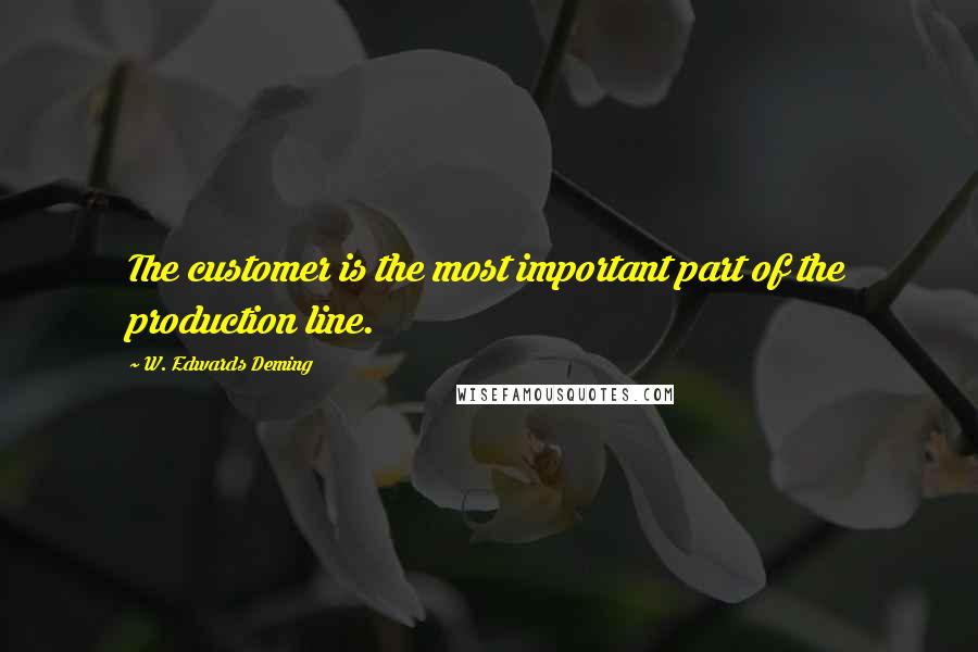 W. Edwards Deming Quotes: The customer is the most important part of the production line.