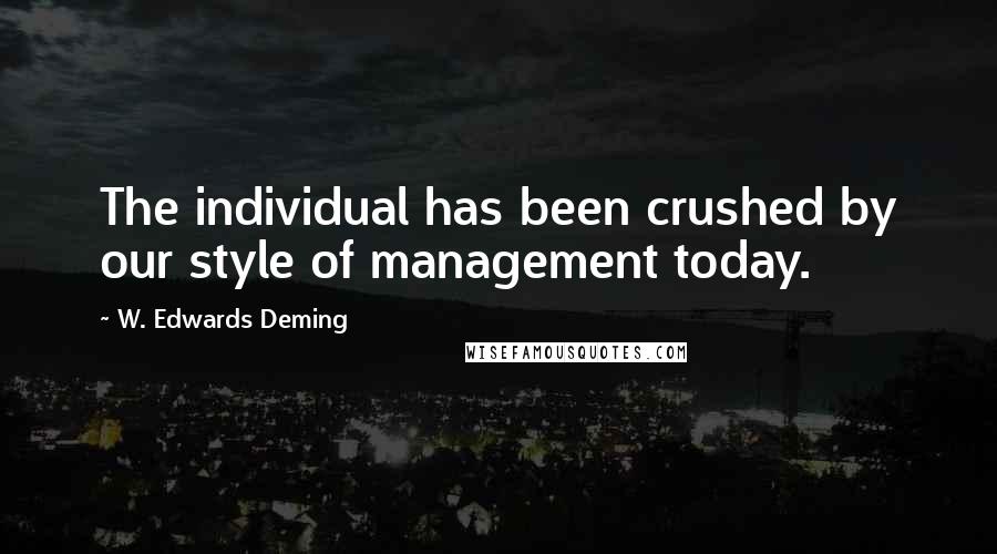W. Edwards Deming Quotes: The individual has been crushed by our style of management today.