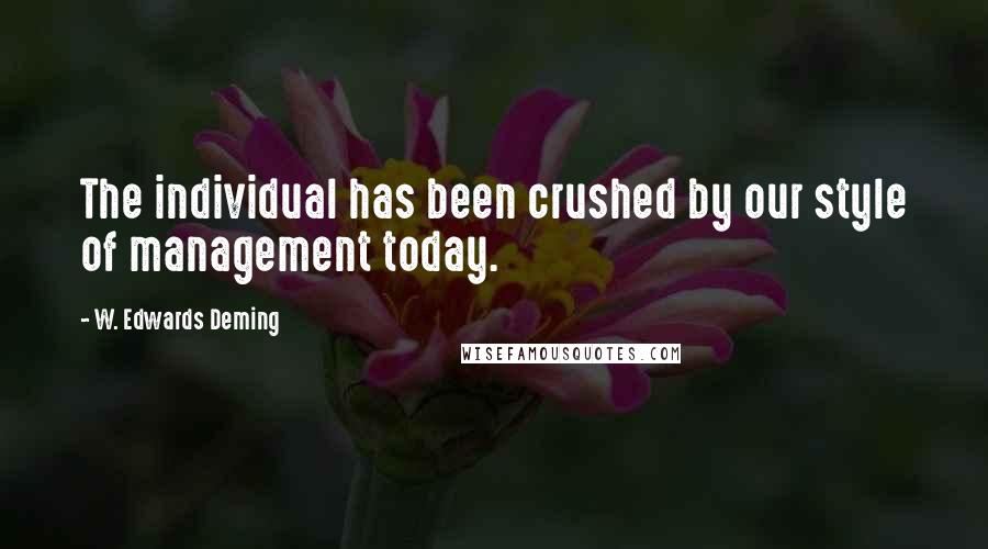 W. Edwards Deming Quotes: The individual has been crushed by our style of management today.