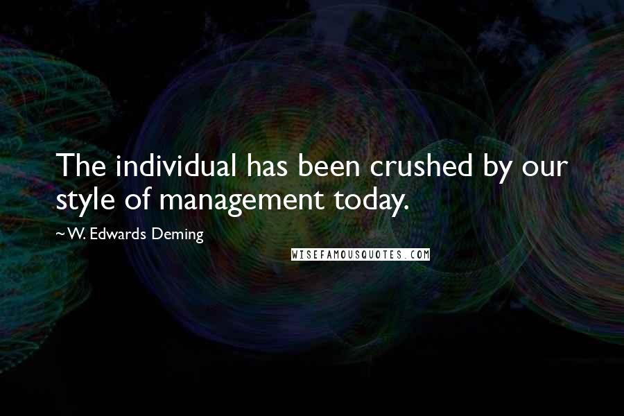 W. Edwards Deming Quotes: The individual has been crushed by our style of management today.
