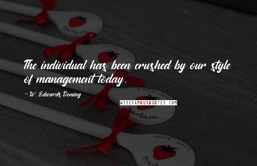 W. Edwards Deming Quotes: The individual has been crushed by our style of management today.