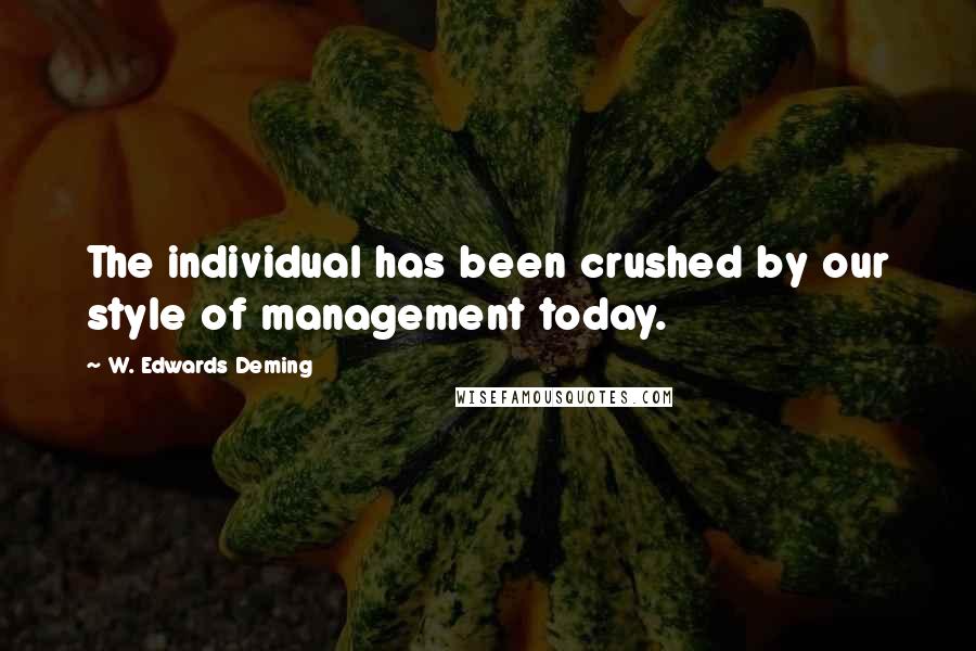 W. Edwards Deming Quotes: The individual has been crushed by our style of management today.