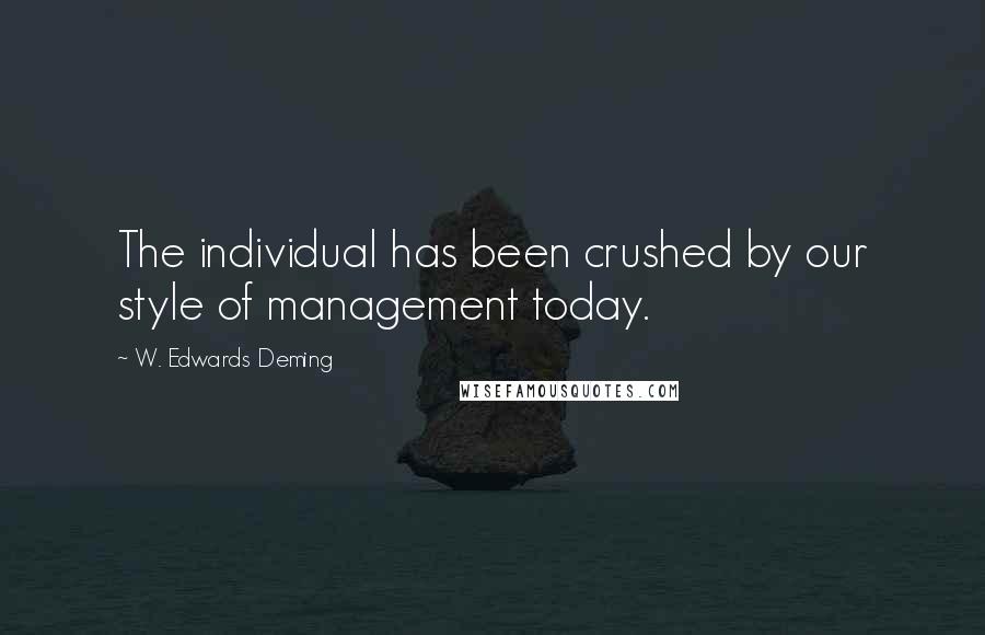 W. Edwards Deming Quotes: The individual has been crushed by our style of management today.