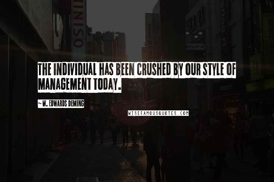 W. Edwards Deming Quotes: The individual has been crushed by our style of management today.