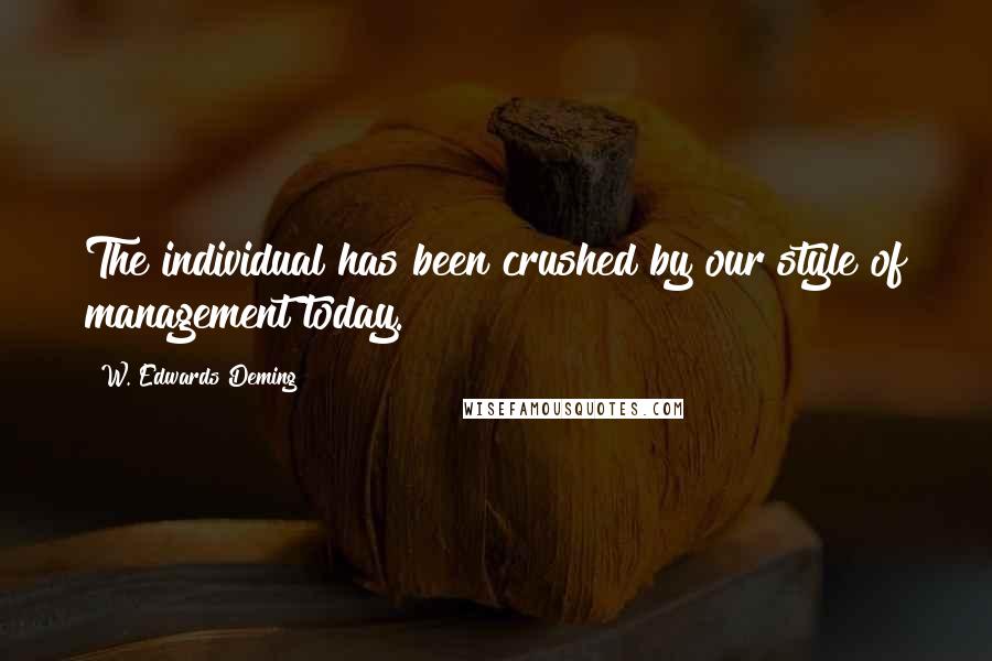 W. Edwards Deming Quotes: The individual has been crushed by our style of management today.