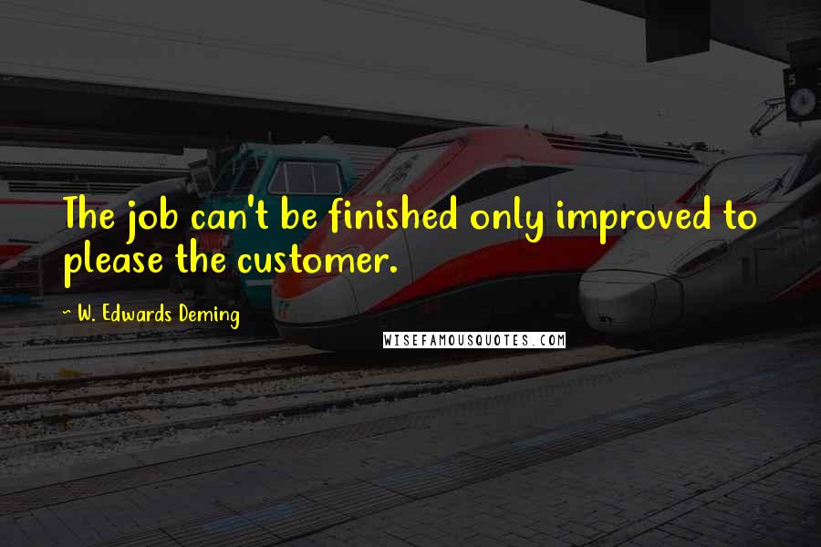 W. Edwards Deming Quotes: The job can't be finished only improved to please the customer.