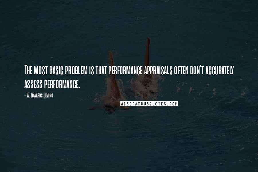 W. Edwards Deming Quotes: The most basic problem is that performance appraisals often don't accurately assess performance.
