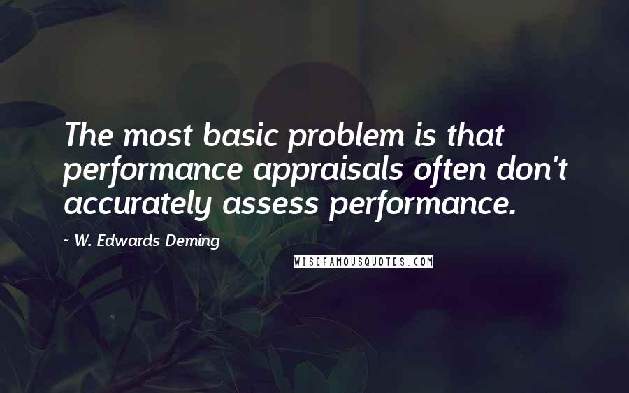 W. Edwards Deming Quotes: The most basic problem is that performance appraisals often don't accurately assess performance.