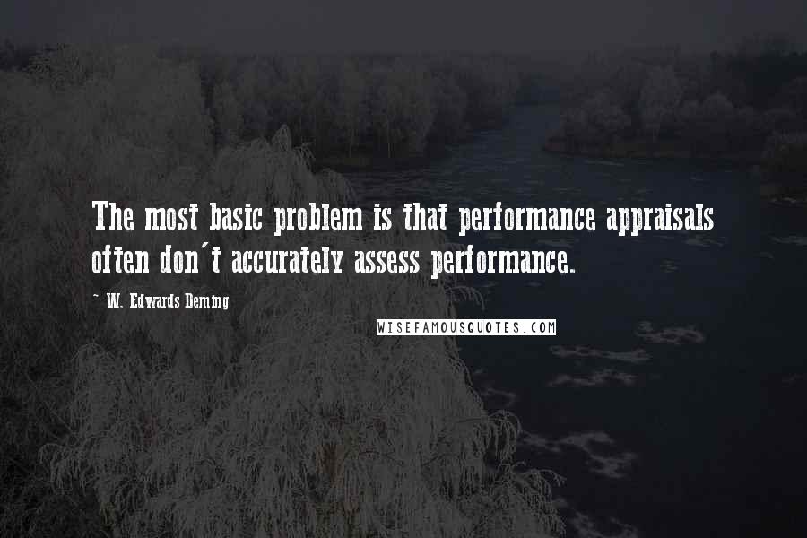 W. Edwards Deming Quotes: The most basic problem is that performance appraisals often don't accurately assess performance.