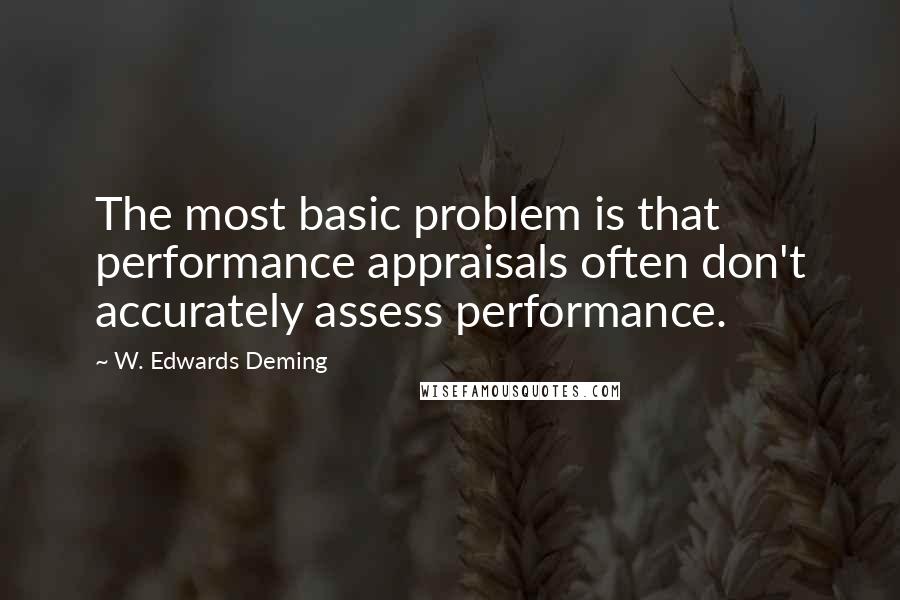 W. Edwards Deming Quotes: The most basic problem is that performance appraisals often don't accurately assess performance.