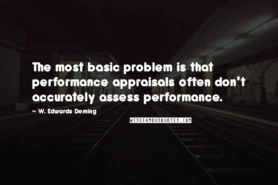 W. Edwards Deming Quotes: The most basic problem is that performance appraisals often don't accurately assess performance.