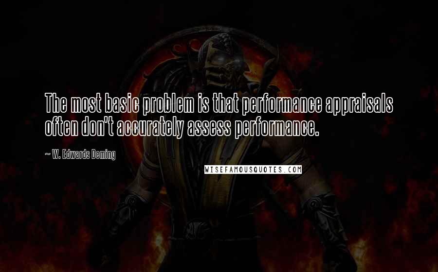 W. Edwards Deming Quotes: The most basic problem is that performance appraisals often don't accurately assess performance.