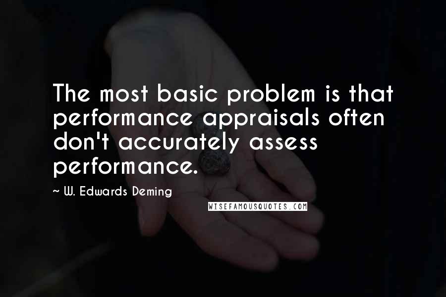 W. Edwards Deming Quotes: The most basic problem is that performance appraisals often don't accurately assess performance.