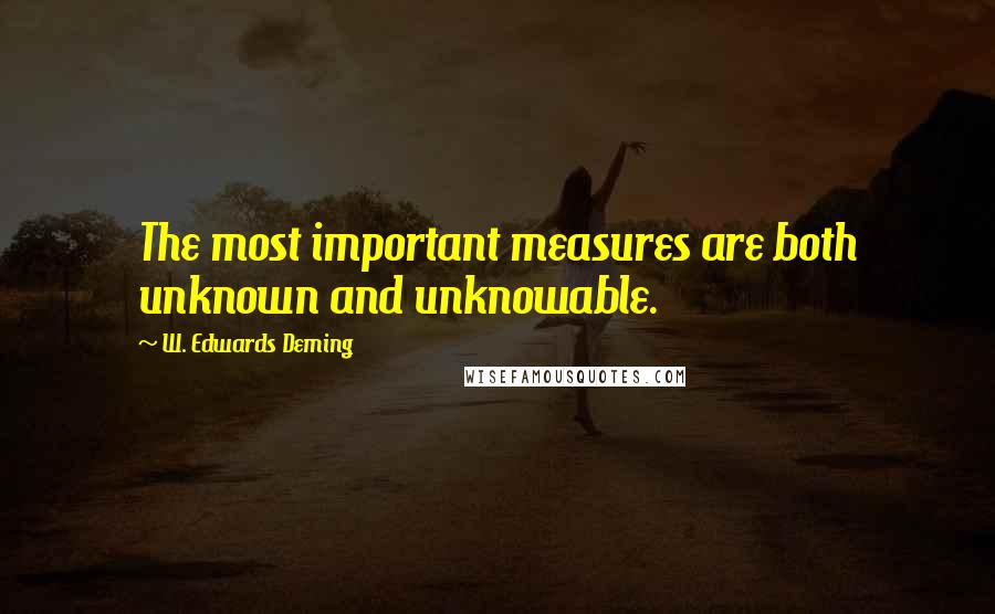 W. Edwards Deming Quotes: The most important measures are both unknown and unknowable.