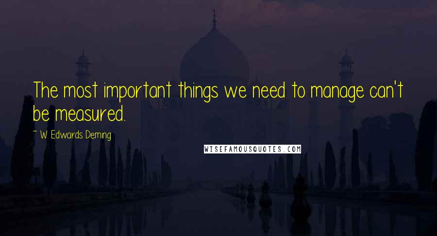 W. Edwards Deming Quotes: The most important things we need to manage can't be measured.