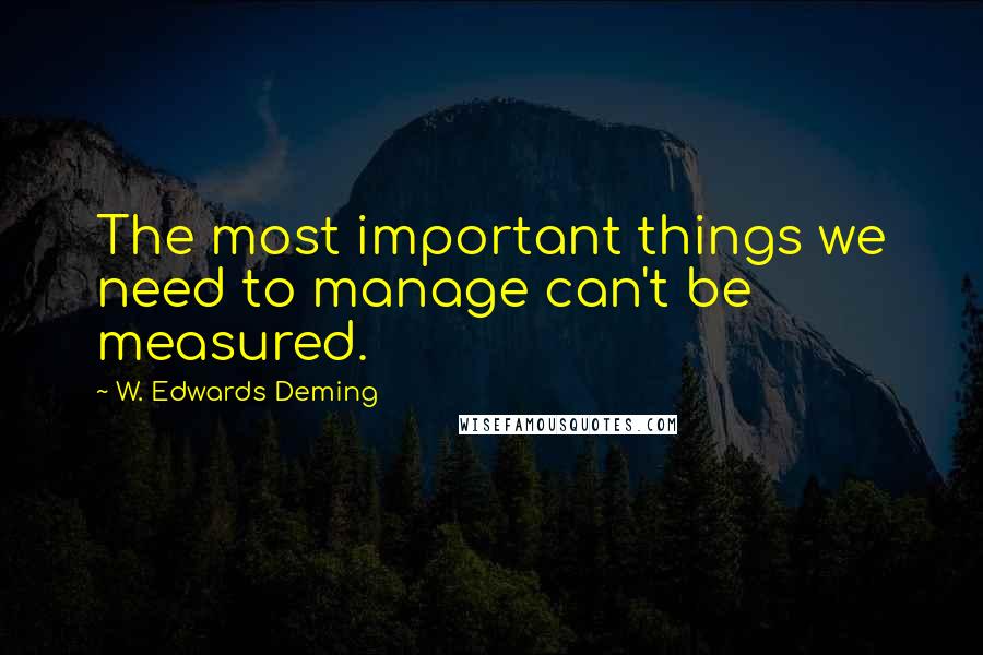 W. Edwards Deming Quotes: The most important things we need to manage can't be measured.