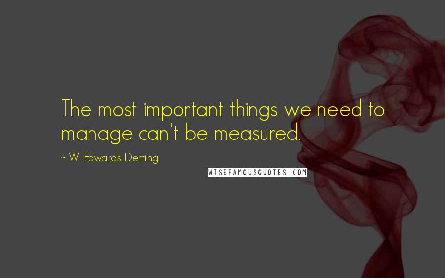 W. Edwards Deming Quotes: The most important things we need to manage can't be measured.