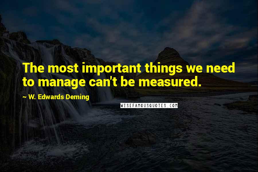 W. Edwards Deming Quotes: The most important things we need to manage can't be measured.