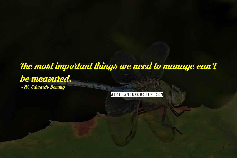 W. Edwards Deming Quotes: The most important things we need to manage can't be measured.