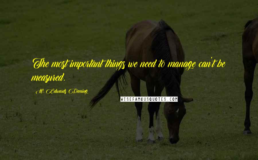 W. Edwards Deming Quotes: The most important things we need to manage can't be measured.