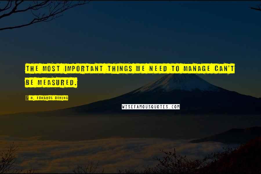 W. Edwards Deming Quotes: The most important things we need to manage can't be measured.