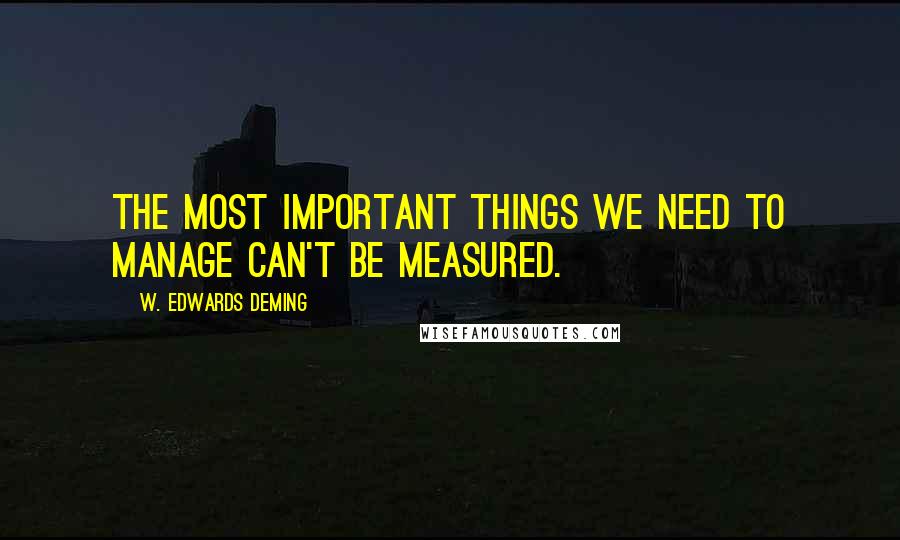 W. Edwards Deming Quotes: The most important things we need to manage can't be measured.