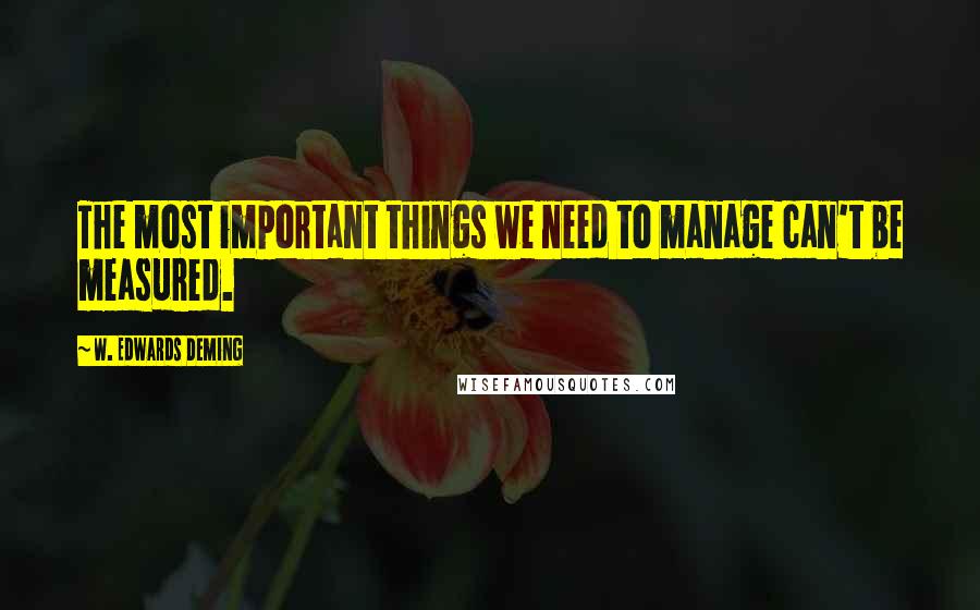 W. Edwards Deming Quotes: The most important things we need to manage can't be measured.