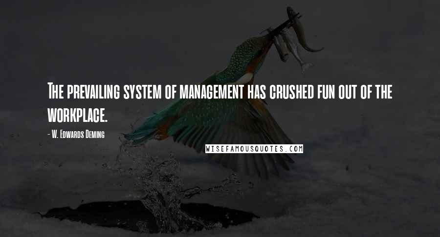 W. Edwards Deming Quotes: The prevailing system of management has crushed fun out of the workplace.