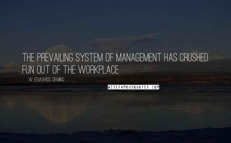 W. Edwards Deming Quotes: The prevailing system of management has crushed fun out of the workplace.