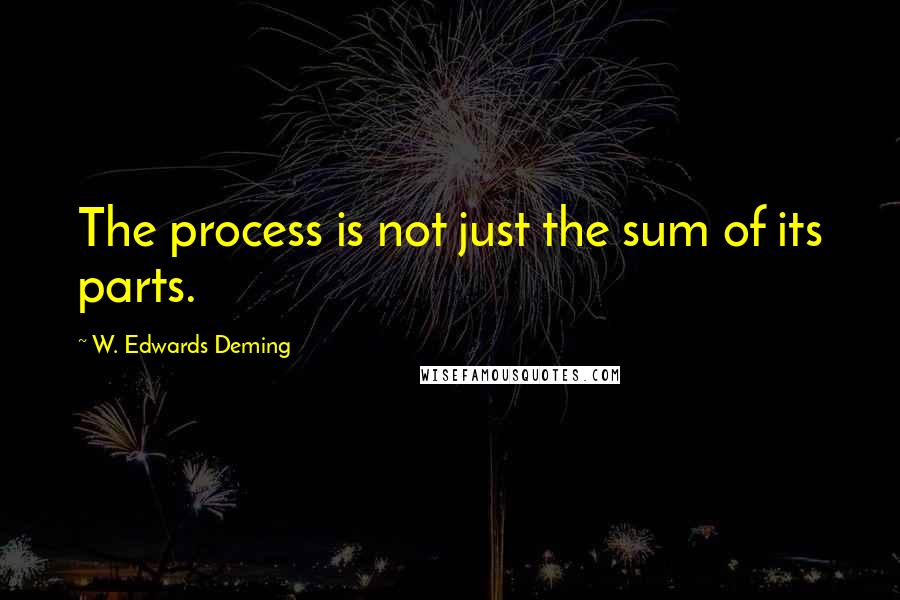 W. Edwards Deming Quotes: The process is not just the sum of its parts.