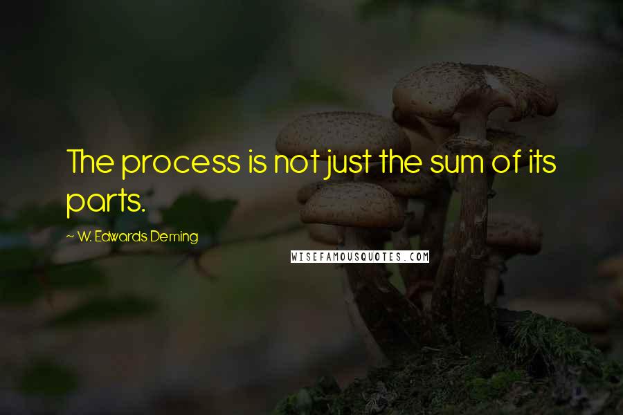 W. Edwards Deming Quotes: The process is not just the sum of its parts.