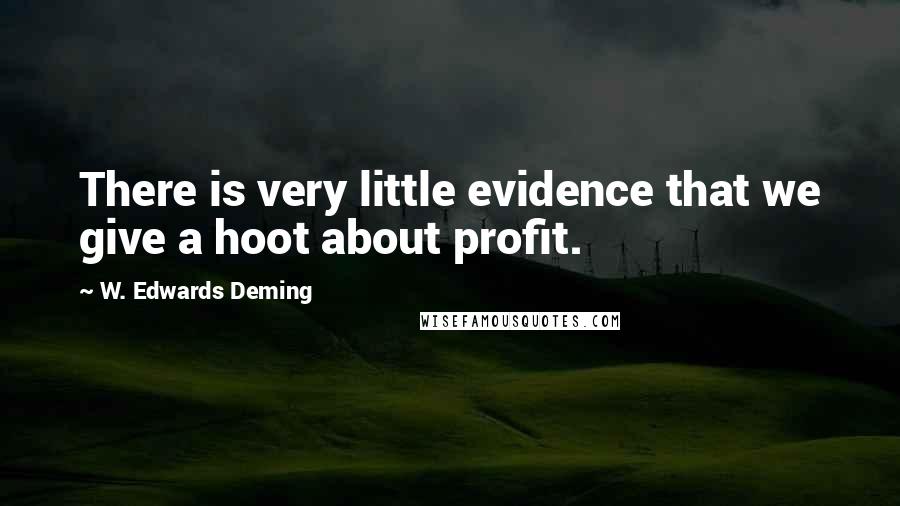 W. Edwards Deming Quotes: There is very little evidence that we give a hoot about profit.