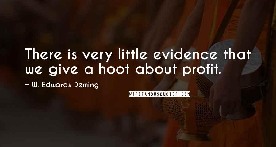 W. Edwards Deming Quotes: There is very little evidence that we give a hoot about profit.