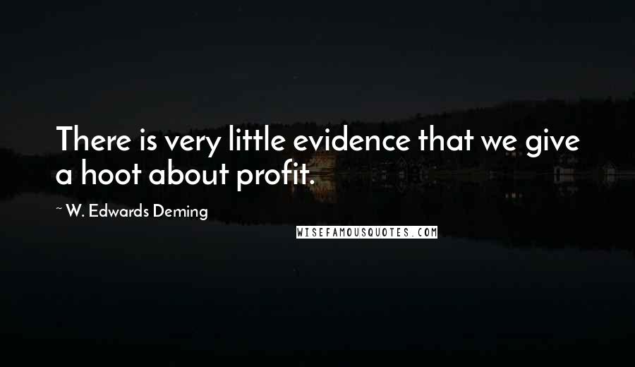 W. Edwards Deming Quotes: There is very little evidence that we give a hoot about profit.